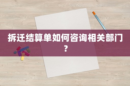 拆遷結算單如何咨詢相關部門？