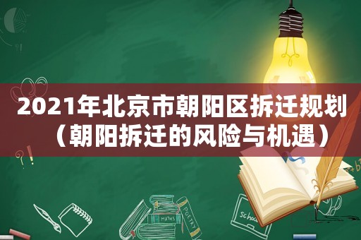2021年北京市朝陽區拆遷規劃（朝陽拆遷的風險與機遇）