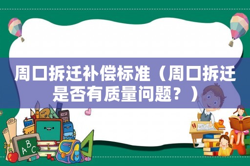周口拆遷補償標準（周口拆遷是否有質量問題？）