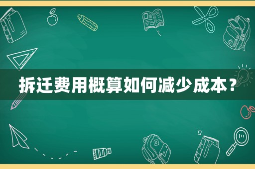 拆遷費(fèi)用概算如何減少成本？