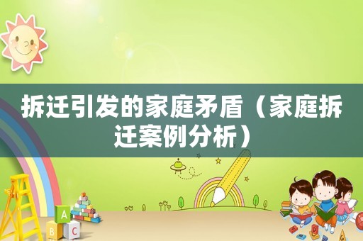 拆遷引發的家庭矛盾（家庭拆遷案例分析）
