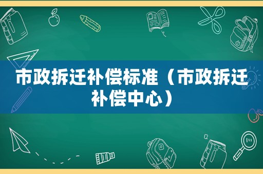 市政拆遷補償標準（市政拆遷補償中心）