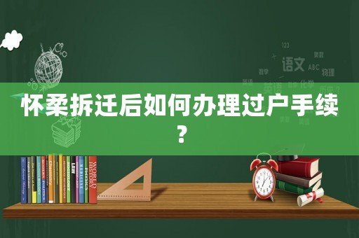 懷柔拆遷后如何辦理過戶手續？
