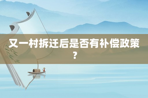 又一村拆遷后是否有補償政策？