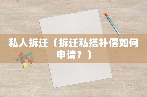 私人拆遷（拆遷私搭補償如何申請？）