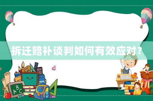 拆遷賠補談判如何有效應對？
