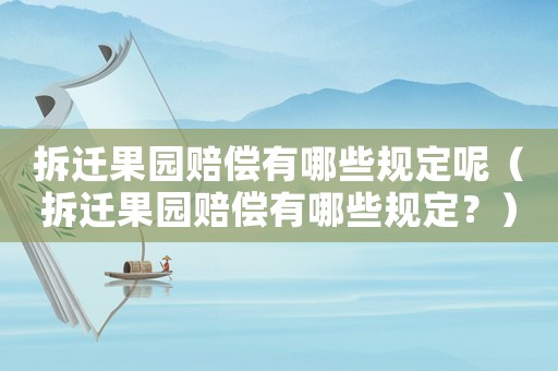 拆遷果園賠償有哪些規定呢（拆遷果園賠償有哪些規定？）