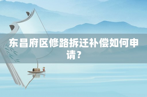 東昌府區(qū)修路拆遷補償如何申請？