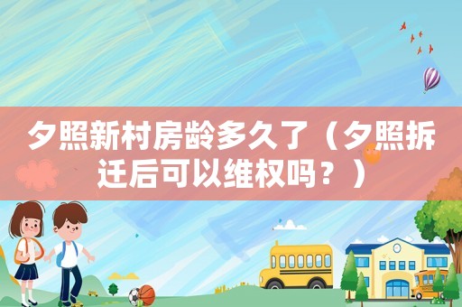 夕照新村房齡多久了（夕照拆遷后可以維權嗎？）