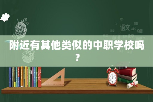 附近有其他類似的中職學(xué)校嗎？