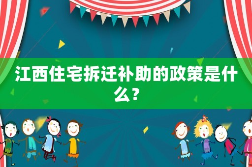 江西住宅拆遷補助的政策是什么？