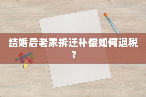 結婚后老家拆遷補償如何退稅？