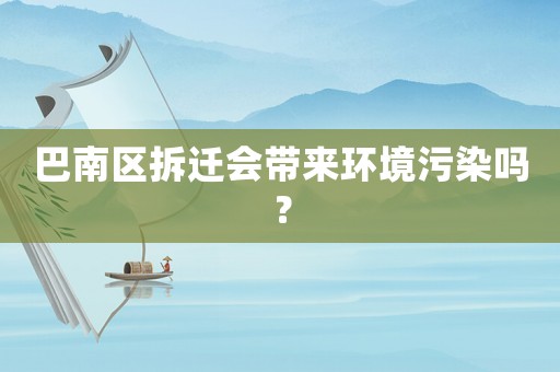 巴南區(qū)拆遷會(huì)帶來(lái)環(huán)境污染嗎？