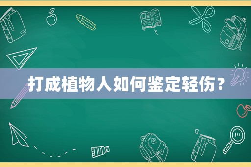 打成植物人如何鑒定輕傷？