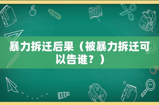 暴力拆遷后果（被暴力拆遷可以告誰？）
