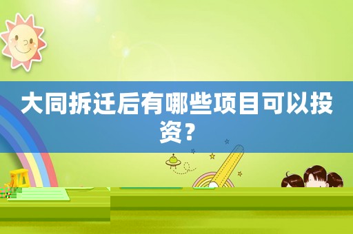 大同拆遷后有哪些項(xiàng)目可以投資？