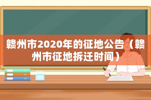贛州市2020年的征地公告（贛州市征地拆遷時間）