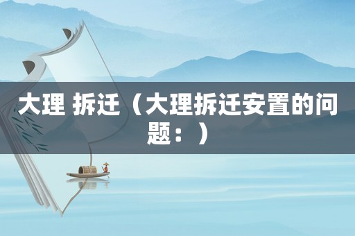 大理 拆遷（大理拆遷安置的問題：）