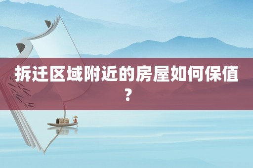 拆遷區域附近的房屋如何保值？
