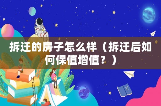 拆遷的房子怎么樣（拆遷后如何保值增值？）