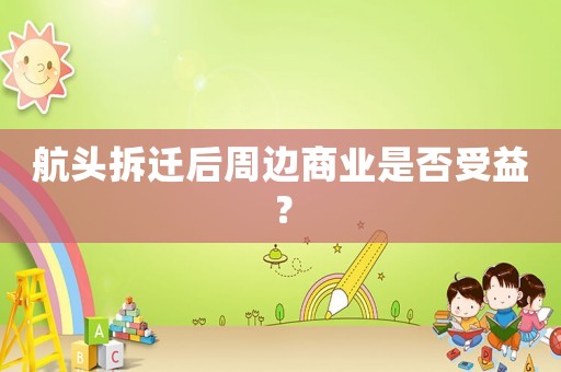 航頭拆遷后周邊商業是否受益？