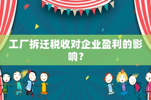 工廠拆遷稅收對企業盈利的影響？
