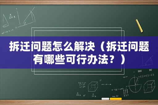 拆遷問題怎么解決（拆遷問題有哪些可行辦法？）