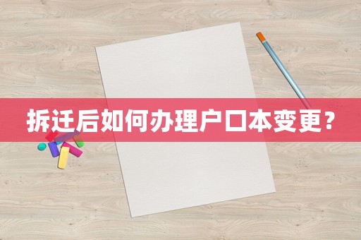 拆遷后如何辦理戶口本變更？