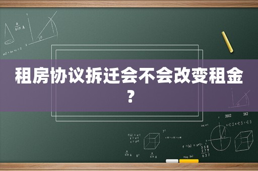租房協(xié)議拆遷會(huì)不會(huì)改變租金？