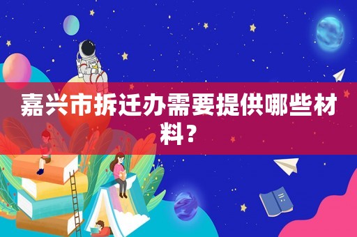 嘉興市拆遷辦需要提供哪些材料？