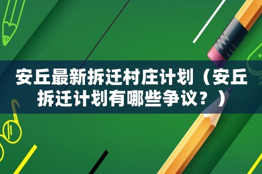 安丘最新拆遷村莊計劃（安丘拆遷計劃有哪些爭議？）