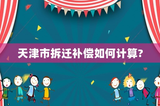 天津市拆遷補償如何計算?