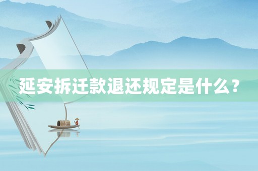 延安拆遷款退還規(guī)定是什么？