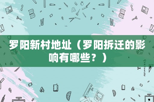 羅陽新村地址（羅陽拆遷的影響有哪些？）