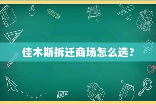 佳木斯拆遷商場怎么選？