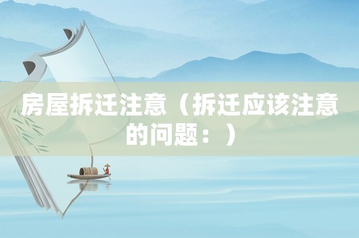 房屋拆遷注意（拆遷應該注意的問題：）