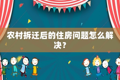 農村拆遷后的住房問題怎么解決？