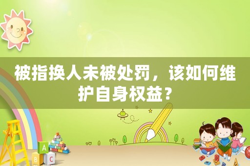 被指換人未被處罰，該如何維護自身權益？