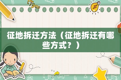征地拆遷方法（征地拆遷有哪些方式？）