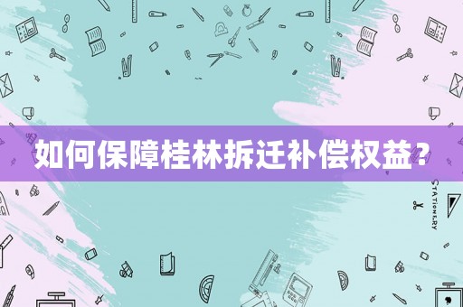 如何保障桂林拆遷補償權(quán)益？