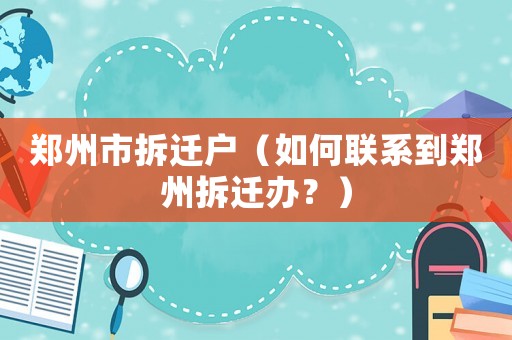 鄭州市拆遷戶（如何聯系到鄭州拆遷辦？）