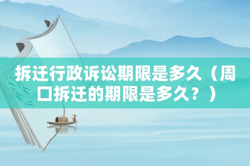 拆遷行政訴訟期限是多久（周口拆遷的期限是多久？）
