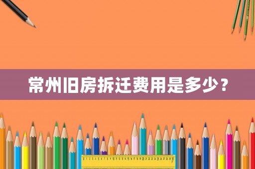 常州舊房拆遷費用是多少？