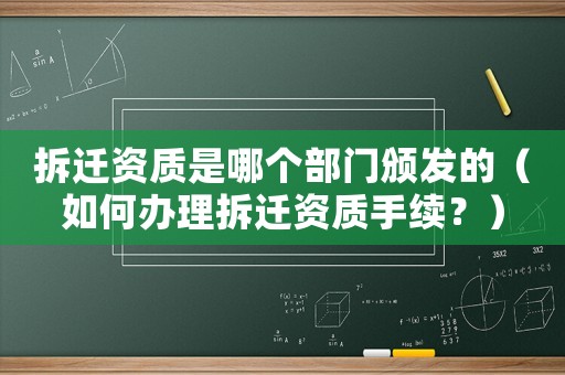 拆遷資質是哪個部門頒發的（如何辦理拆遷資質手續？）