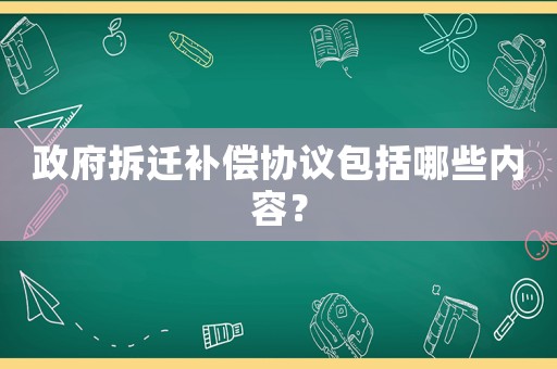 政府拆遷補償協議包括哪些內容？