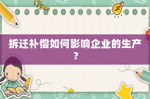拆遷補償如何影響企業(yè)的生產(chǎn)？