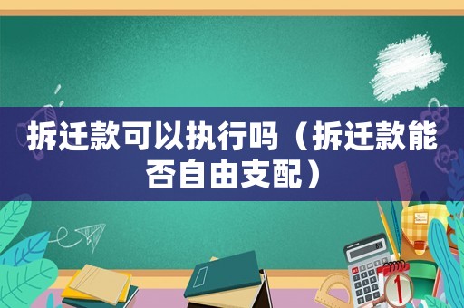 拆遷款可以執行嗎（拆遷款能否自由支配）