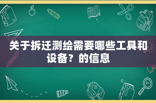 關于拆遷測繪需要哪些工具和設備？的信息