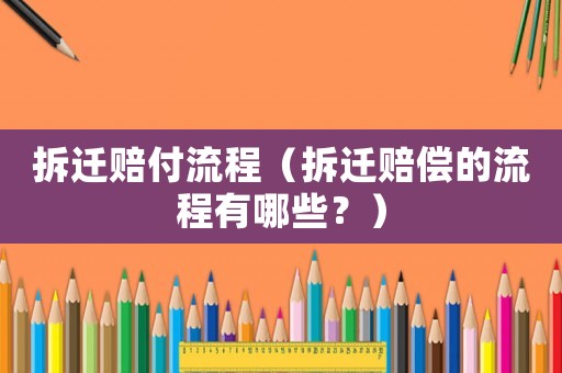拆遷賠付流程（拆遷賠償的流程有哪些？）