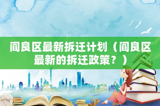 閻良區(qū)最新拆遷計(jì)劃（閻良區(qū)最新的拆遷政策？）